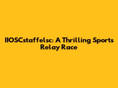 IIOSCstaffelsc: A Thrilling Sports Relay Race