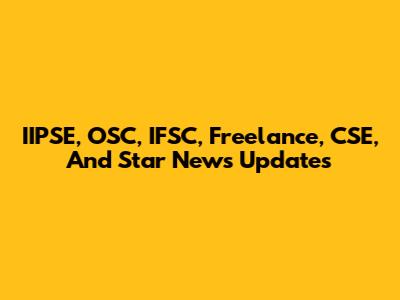 IIPSE, OSC, IFSC, Freelance, CSE, And Star News Updates
