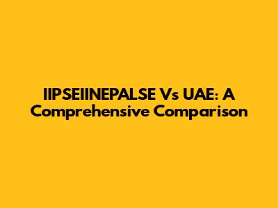 IIPSEIINEPALSE Vs UAE: A Comprehensive Comparison