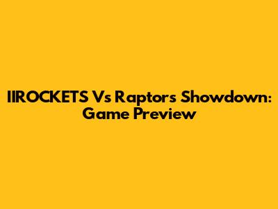 IIROCKETS Vs Raptors Showdown: Game Preview