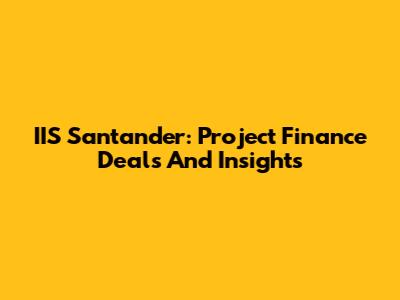 IIS Santander: Project Finance Deals And Insights