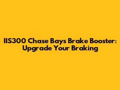 IIS300 Chase Bays Brake Booster: Upgrade Your Braking