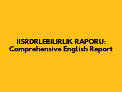IISRDRLEBILIRLIK RAPORU: Comprehensive English Report