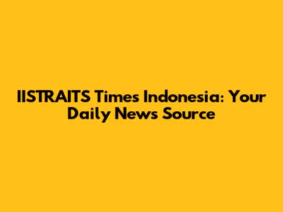 IISTRAITS Times Indonesia: Your Daily News Source