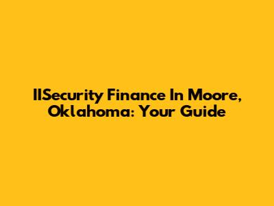 IISecurity Finance In Moore, Oklahoma: Your Guide