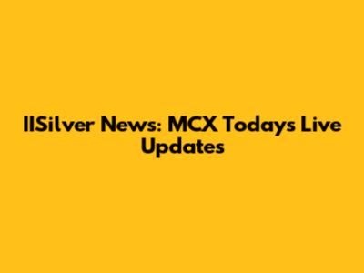 IISilver News: MCX Today's Live Updates