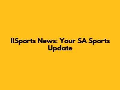 IISports News: Your SA Sports Update
