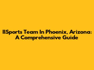 IISports Team In Phoenix, Arizona: A Comprehensive Guide