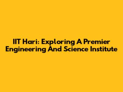 IIT Hari: Exploring A Premier Engineering And Science Institute