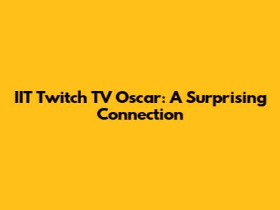 IIT Twitch TV Oscar: A Surprising Connection