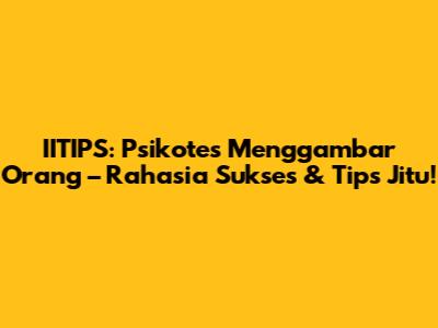IITIPS: Psikotes Menggambar Orang – Rahasia Sukses & Tips Jitu!
