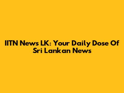 IITN News LK: Your Daily Dose Of Sri Lankan News