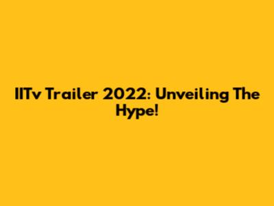 IITv Trailer 2022: Unveiling The Hype!