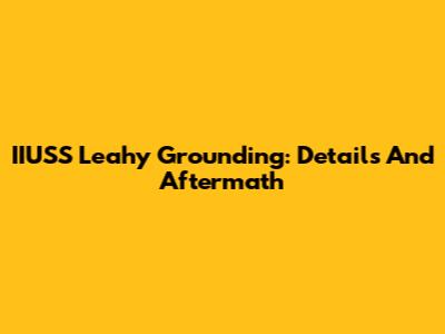 IIUSS Leahy Grounding: Details And Aftermath