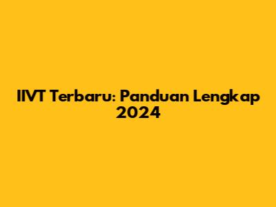 IIVT Terbaru: Panduan Lengkap 2024