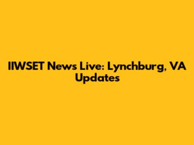 IIWSET News Live: Lynchburg, VA Updates