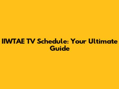 IIWTAE TV Schedule: Your Ultimate Guide