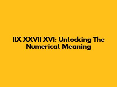 IIX XXVII XVI: Unlocking The Numerical Meaning