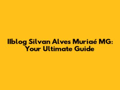 IIblog Silvan Alves Muriaé MG: Your Ultimate Guide