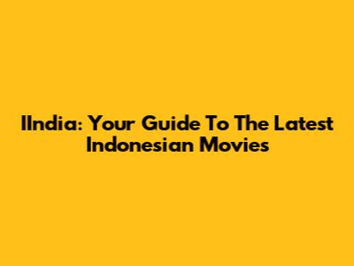 IIndia: Your Guide To The Latest Indonesian Movies