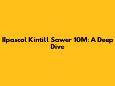 IIpascol Kintill Sawer 10M: A Deep Dive