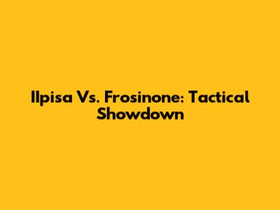 IIpisa Vs. Frosinone: Tactical Showdown