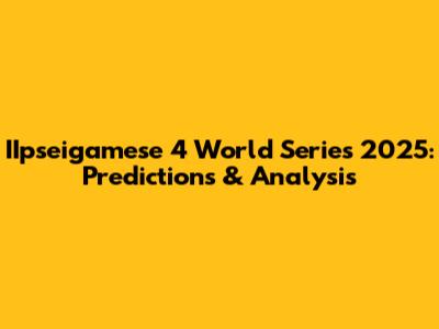 IIpseigamese 4 World Series 2025: Predictions & Analysis