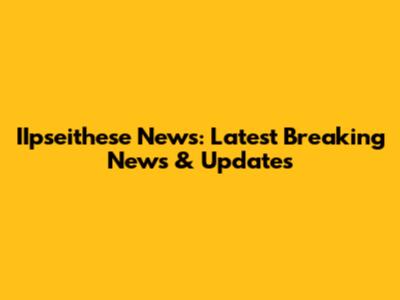 IIpseithese News: Latest Breaking News & Updates