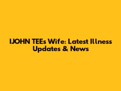 IJOHN TEE's Wife: Latest Illness Updates & News