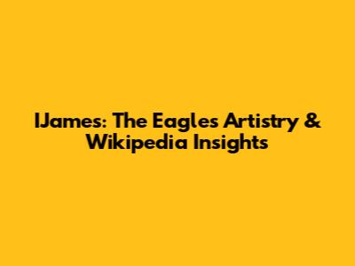 IJames: The Eagles' Artistry & Wikipedia Insights