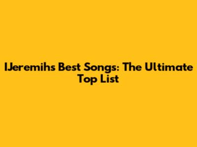 IJeremih's Best Songs: The Ultimate Top List