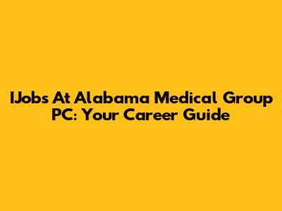 IJobs At Alabama Medical Group PC: Your Career Guide