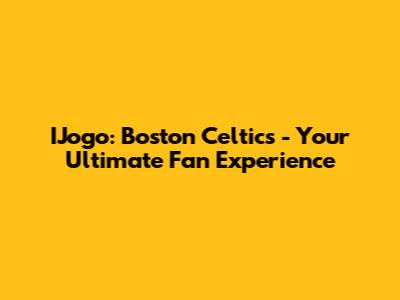 IJogo: Boston Celtics - Your Ultimate Fan Experience