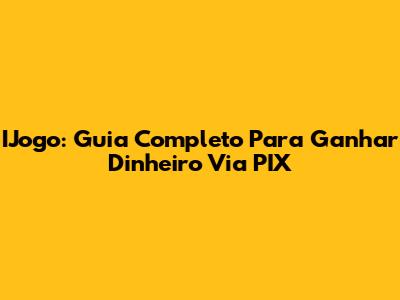 IJogo: Guia Completo Para Ganhar Dinheiro Via PIX