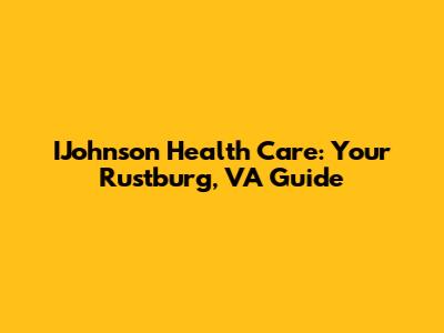 IJohnson Health Care: Your Rustburg, VA Guide