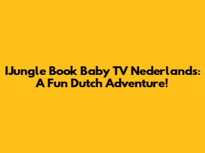 IJungle Book Baby TV Nederlands: A Fun Dutch Adventure!