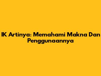 IK Artinya: Memahami Makna Dan Penggunaannya