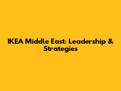 IKEA Middle East: Leadership & Strategies