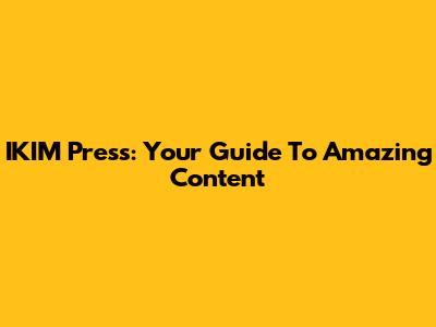 IKIM Press: Your Guide To Amazing Content