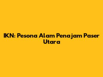 IKN: Pesona Alam Penajam Paser Utara