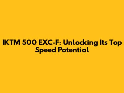 IKTM 500 EXC-F: Unlocking Its Top Speed Potential