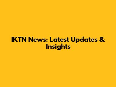IKTN News: Latest Updates & Insights