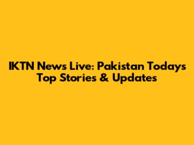 IKTN News Live: Pakistan Today's Top Stories & Updates