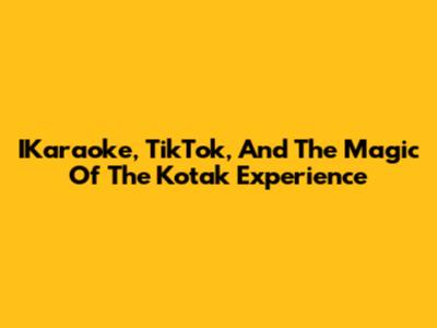 IKaraoke, TikTok, And The Magic Of The Kotak Experience