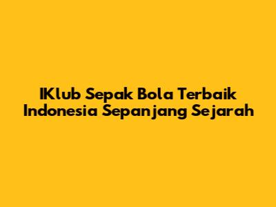 IKlub Sepak Bola Terbaik Indonesia Sepanjang Sejarah