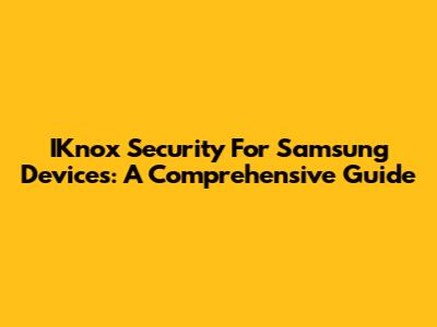 IKnox Security For Samsung Devices: A Comprehensive Guide