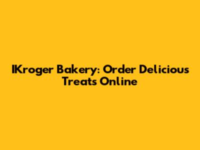 IKroger Bakery: Order Delicious Treats Online