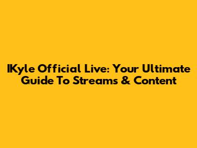 IKyle Official Live: Your Ultimate Guide To Streams & Content