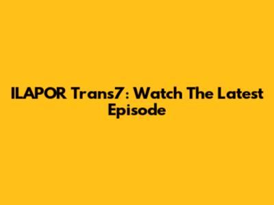 ILAPOR Trans7: Watch The Latest Episode