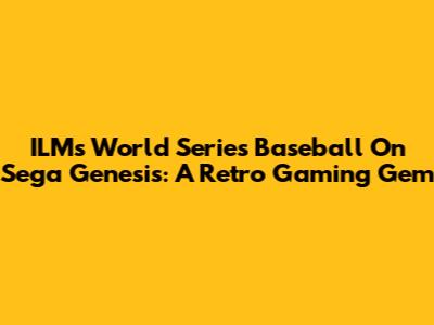 ILM's World Series Baseball On Sega Genesis: A Retro Gaming Gem